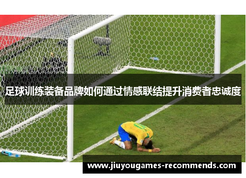 足球训练装备品牌如何通过情感联结提升消费者忠诚度