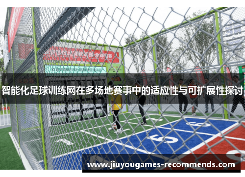 智能化足球训练网在多场地赛事中的适应性与可扩展性探讨